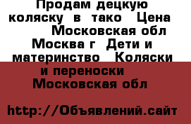 Продам децкую коляску 2в1 тако › Цена ­ 6 000 - Московская обл., Москва г. Дети и материнство » Коляски и переноски   . Московская обл.